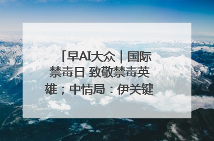 早AI大众｜国际禁毒日 致敬禁毒英雄；中情局：伊关键核设施被摧毁