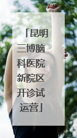 昆明三博脑科医院新院区开诊试运营