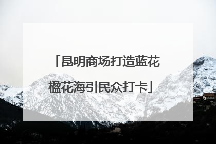 昆明商场打造蓝花楹花海引民众打卡