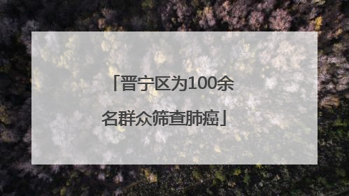晋宁区为100余名群众筛查肺癌