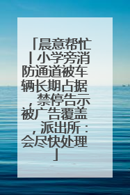 晨意帮忙丨小学旁消防通道被车辆长期占据，禁停告示被广告覆盖，派出所：会尽快处理