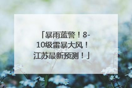 暴雨蓝警！8-10级雷暴大风！江苏最新预测！