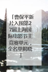 曹保平新片入围第27届上海国际电影节主竞赛单元，全名单揭晓