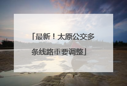 最新！太原公交多条线路重要调整