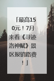 最高150元！7月来看《寻迹洛神赋》景区报销路费！