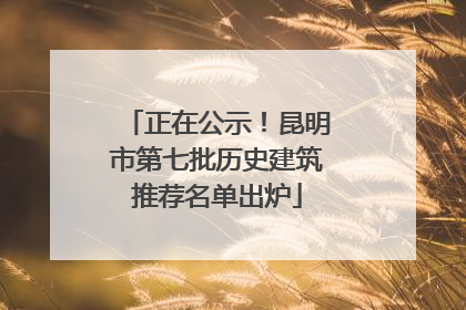 正在公示！昆明市第七批历史建筑推荐名单出炉
