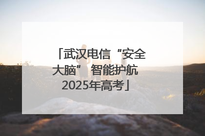 武汉电信“安全大脑” 智能护航2025年高考