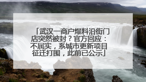 武汉一商户爆料沿街门店突然被封？官方回应：不属实，系城市更新项目征迁打围，此前已公示