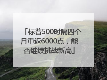 标普500时隔四个月重返6000点，能否继续挑战新高