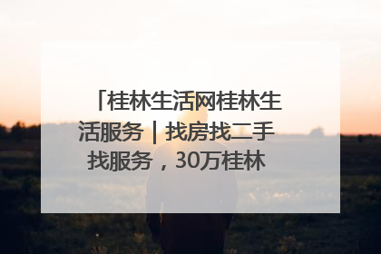 桂林生活网桂林生活服务｜找房找二手找服务，30万桂林人都在用！