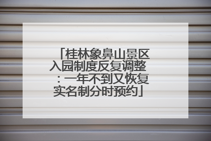 桂林象鼻山景区入园制度反复调整：一年不到又恢复实名制分时预约