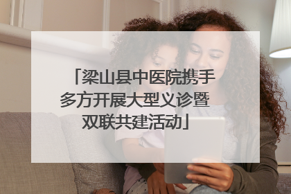 梁山县中医院携手多方开展大型义诊暨双联共建活动