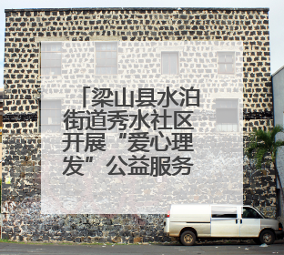 梁山县水泊街道秀水社区开展“爱心理发”公益服务活动