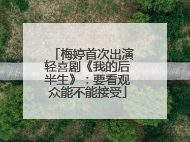 梅婷首次出演轻喜剧《我的后半生》：要看观众能不能接受