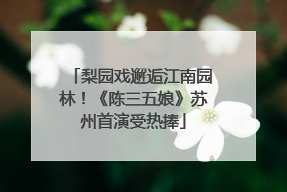 梨园戏邂逅江南园林！《陈三五娘》苏州首演受热捧