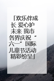欢乐伴成长 爱心护未来 我市各界庆祝“六一”国际儿童节活动精彩纷呈