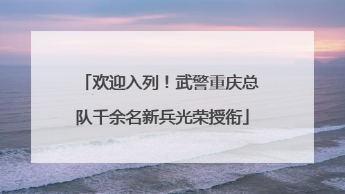欢迎入列！武警重庆总队千余名新兵光荣授衔