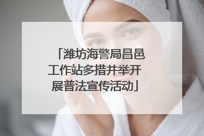 潍坊海警局昌邑工作站多措并举开展普法宣传活动