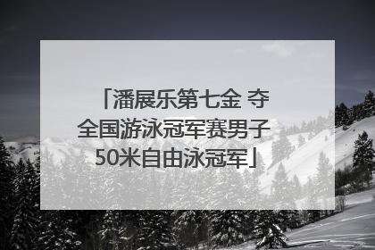 潘展乐第七金 夺全国游泳冠军赛男子50米自由泳冠军