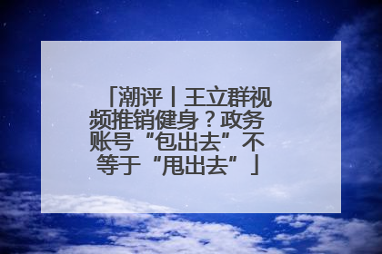 潮评丨王立群视频推销健身？政务账号“包出去”不等于“甩出去”