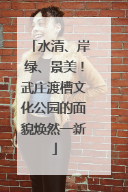 水清、岸绿、景美！武庄渡槽文化公园的面貌焕然一新