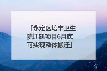 永定区培丰卫生院迁建项目6月底可实现整体搬迁