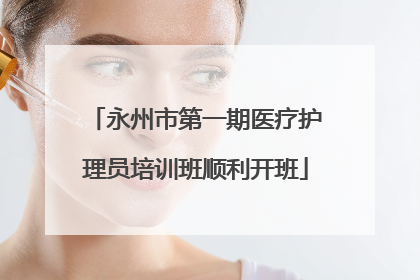 永州市第一期医疗护理员培训班顺利开班