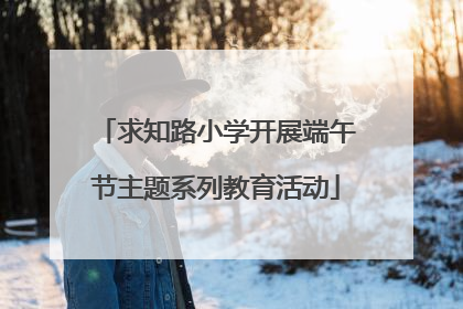 求知路小学开展端午节主题系列教育活动