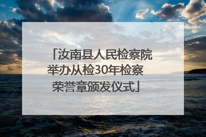 汝南县人民检察院举办从检30年检察荣誉章颁发仪式