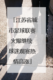 江苏省城市足球联赛火爆继续 球迷观赛热情高涨