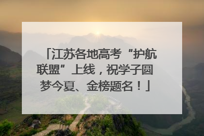 江苏各地高考“护航联盟”上线，祝学子圆梦今夏、金榜题名！