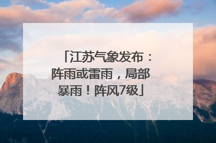 江苏气象发布：阵雨或雷雨，局部暴雨！阵风7级