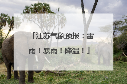 江苏气象预报：雷雨！暴雨！降温！