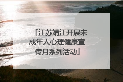 江苏靖江开展未成年人心理健康宣传月系列活动