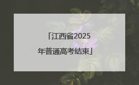 江西省2025年普通高考结束