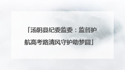 汤阴县纪委监委：监督护航高考路清风守护助梦圆