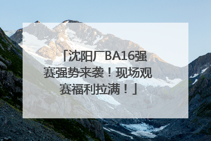 沈阳厂BA16强赛强势来袭！现场观赛福利拉满！