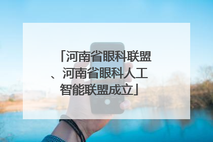 河南省眼科联盟、河南省眼科人工智能联盟成立
