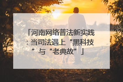 河南网络普法新实践：当司法遇上“黑科技”与“老典故”