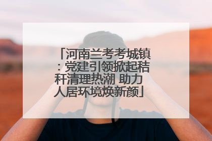 河南兰考考城镇：党建引领掀起秸秆清理热潮 助力人居环境焕新颜