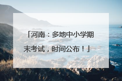 河南：多地中小学期末考试，时间公布！