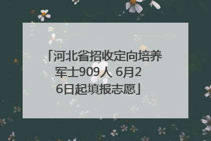 河北省招收定向培养军士909人 6月26日起填报志愿