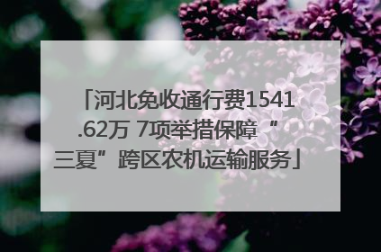 河北免收通行费1541.62万 7项举措保障“三夏”跨区农机运输服务