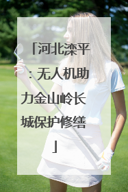 河北滦平：无人机助力金山岭长城保护修缮