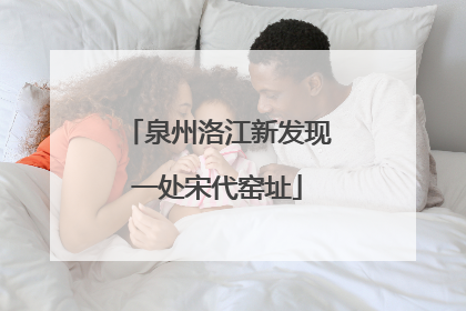 泉州洛江新发现一处宋代窑址