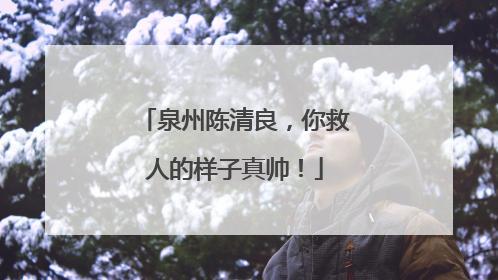 泉州陈清良，你救人的样子真帅！