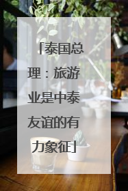 泰国总理：旅游业是中泰友谊的有力象征