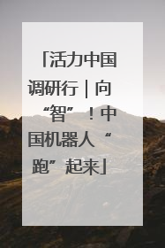 活力中国调研行｜向“智”！中国机器人“跑”起来