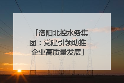 洛阳北控水务集团：党建引领助推企业高质量发展