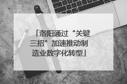 洛阳通过“关键三招”加速推动制造业数字化转型